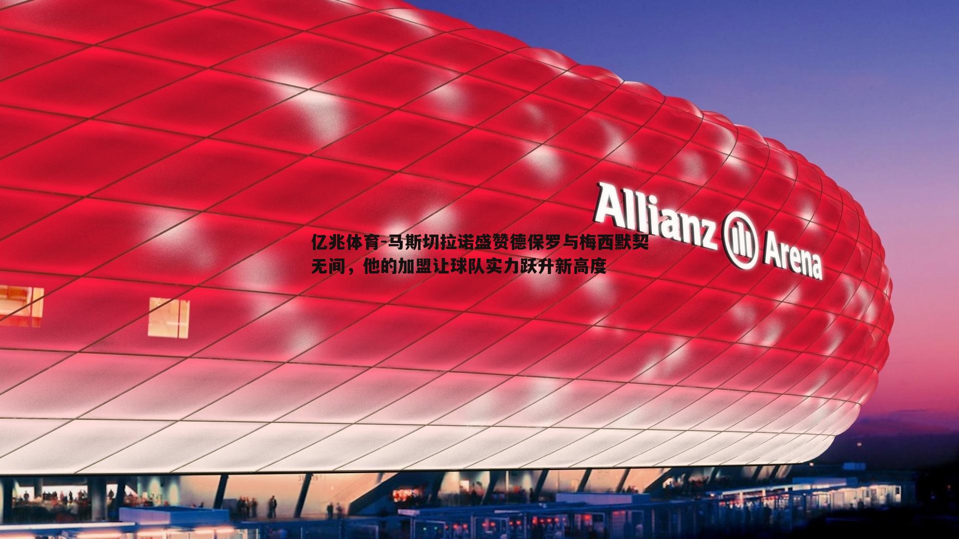 马斯切拉诺盛赞德保罗与梅西默契无间，他的加盟让球队实力跃升新高度