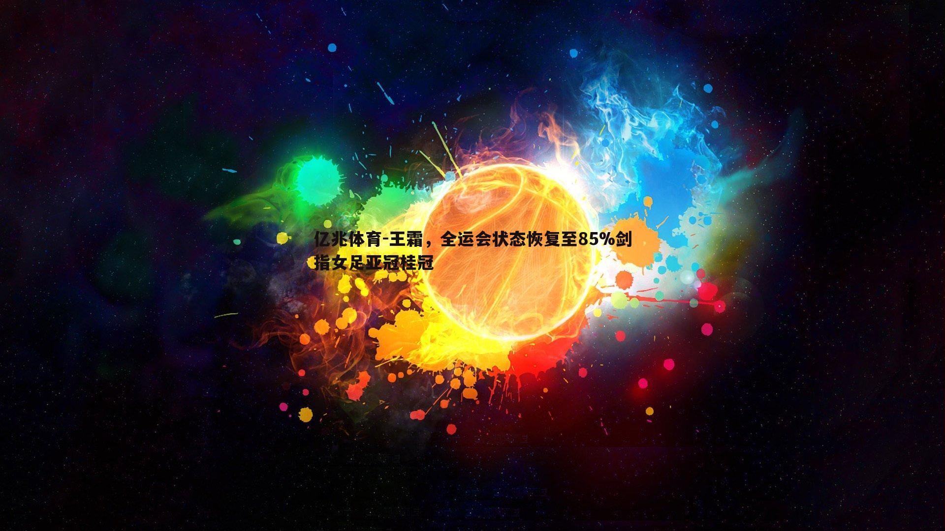 亿兆体育-王霜，全运会状态恢复至85%剑指女足亚冠桂冠