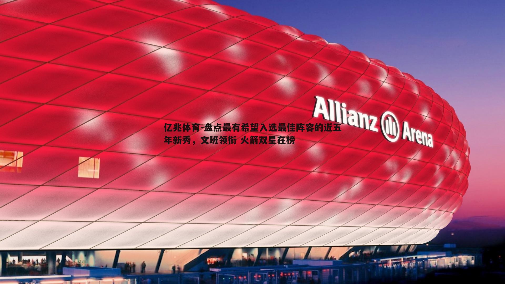 亿兆体育-盘点最有希望入选最佳阵容的近五年新秀，文班领衔 火箭双星在榜