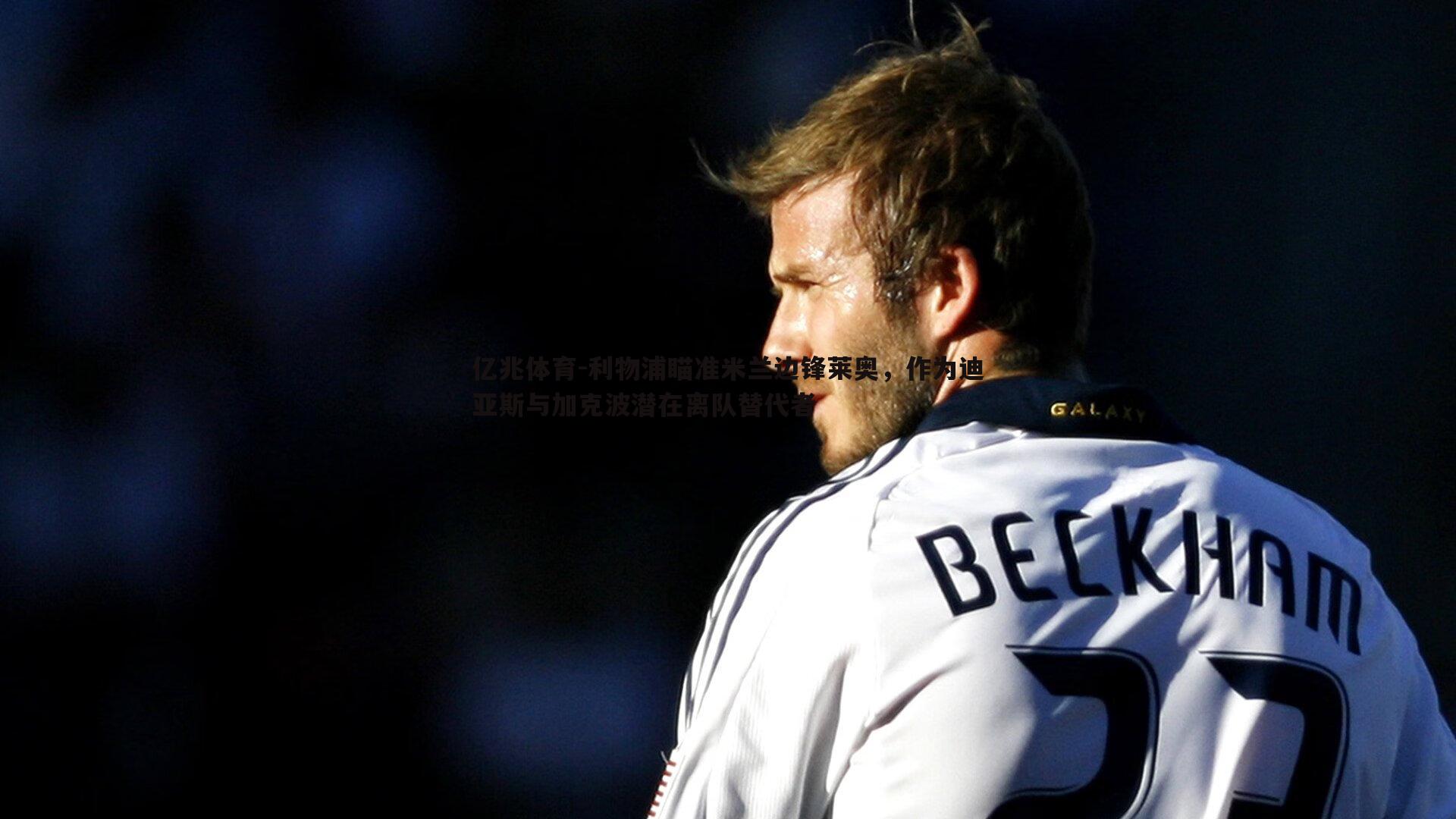 亿兆体育-利物浦瞄准米兰边锋莱奥，作为迪亚斯与加克波潜在离队替代者