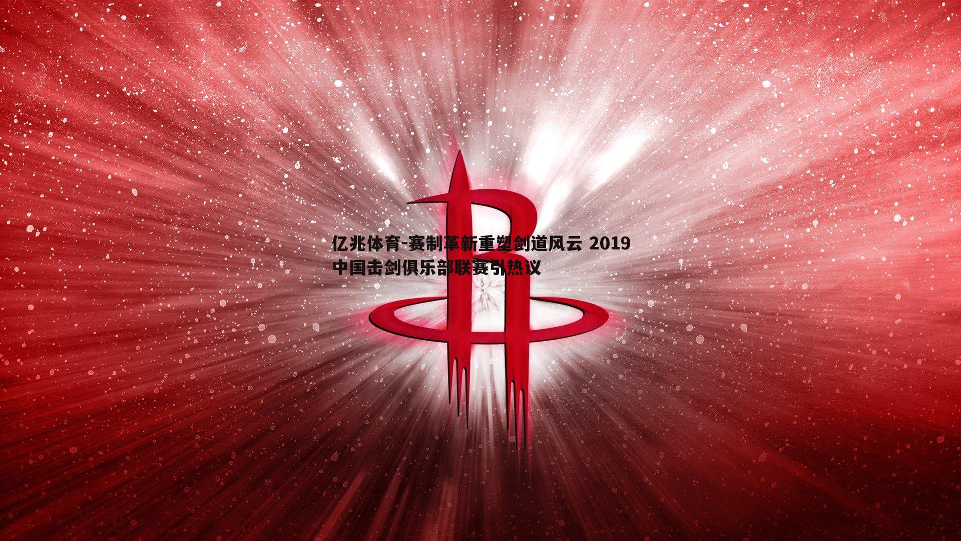 亿兆体育-赛制革新重塑剑道风云 2019中国击剑俱乐部联赛引热议