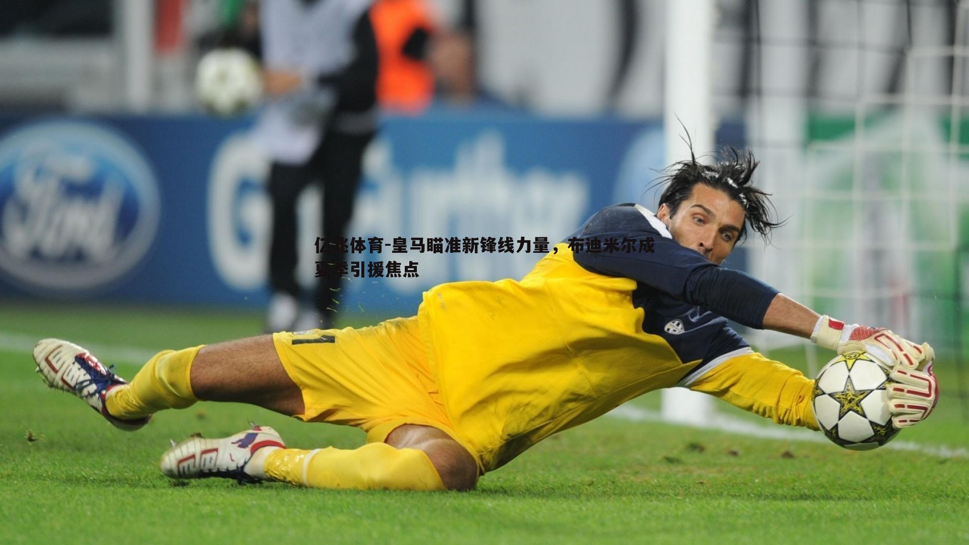 亿兆体育-皇马瞄准新锋线力量，布迪米尔成夏季引援焦点