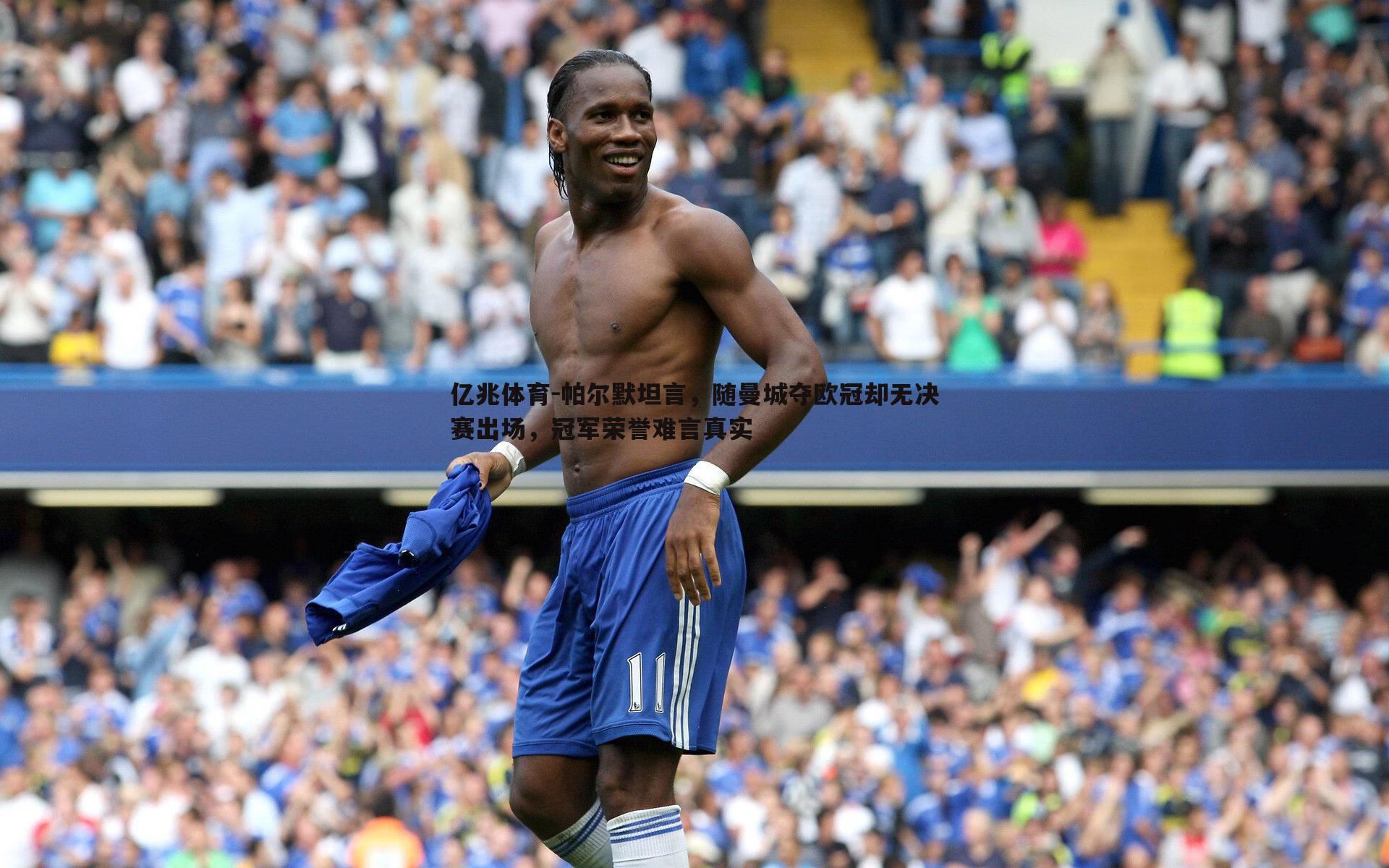 亿兆体育-帕尔默坦言，随曼城夺欧冠却无决赛出场，冠军荣誉难言真实