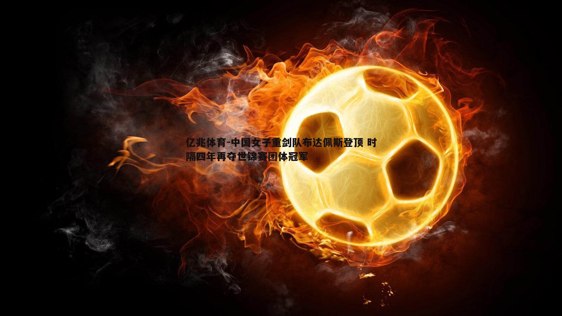 亿兆体育-中国女子重剑队布达佩斯登顶 时隔四年再夺世锦赛团体冠军