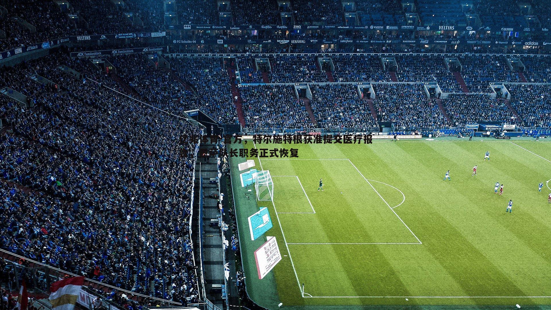 亿兆体育-官方，特尔施特根获准提交医疗报告，巴萨队长职务正式恢复