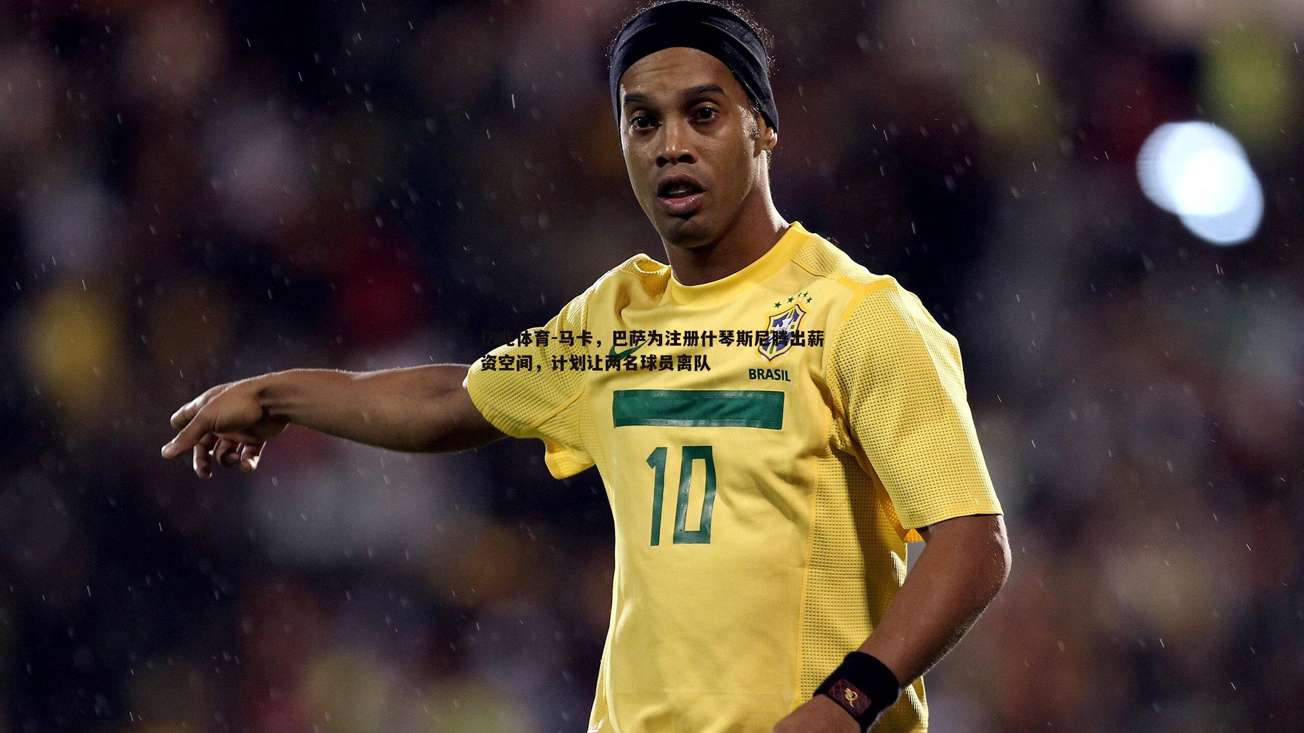 亿兆体育-马卡，巴萨为注册什琴斯尼腾出薪资空间，计划让两名球员离队