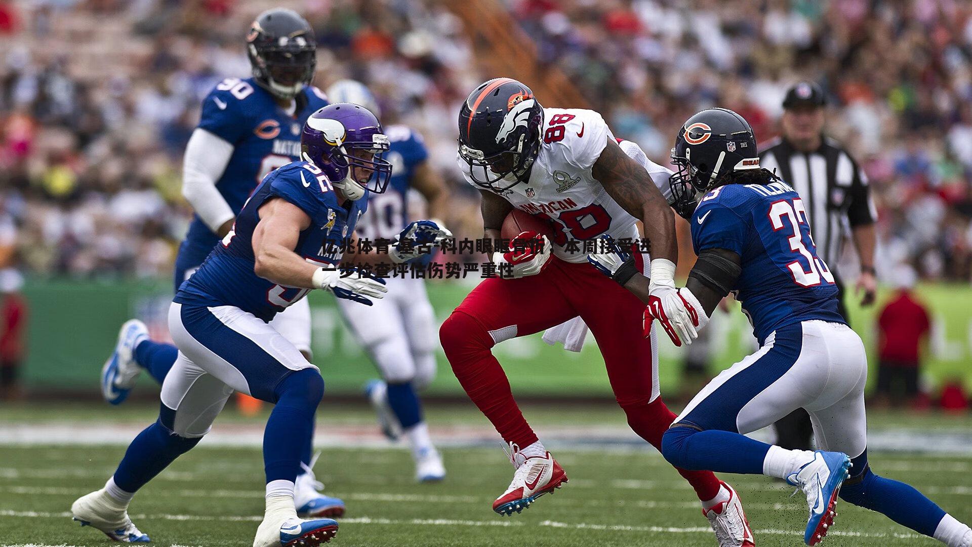 亿兆体育-塞古-科内眼眶骨折，本周接受进一步检查评估伤势严重性