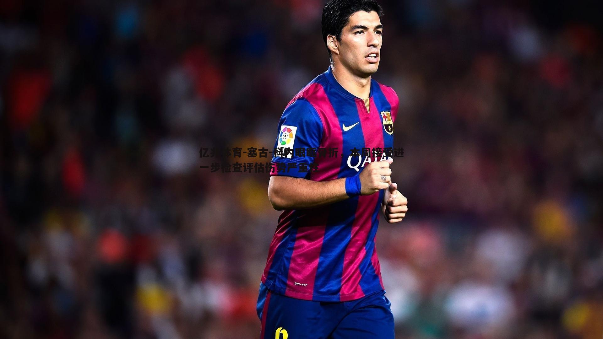 塞古-科内眼眶骨折,本周接受进一步检查评估伤势严重性