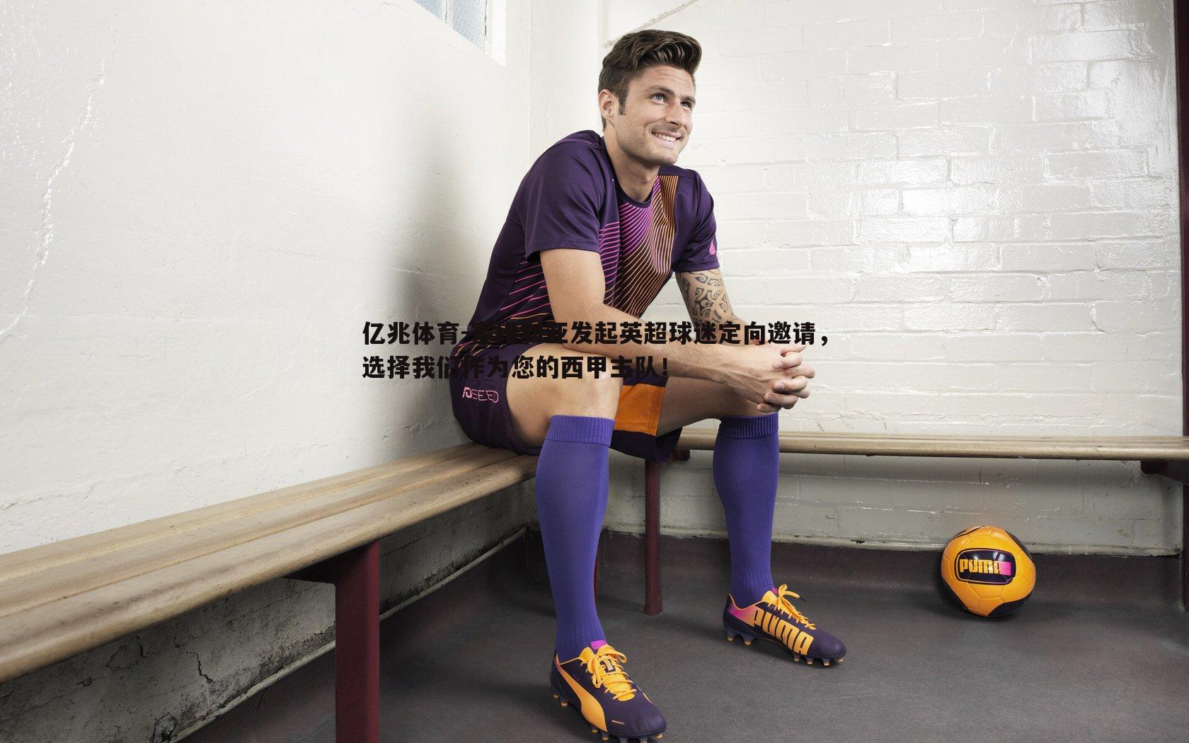 亿兆体育-塞维利亚发起英超球迷定向邀请，选择我们作为您的西甲主队！
